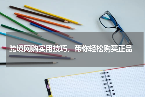  跨境网购实用技巧，带你轻松购买正品