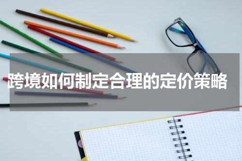  跨境如何制定合理的定价策略