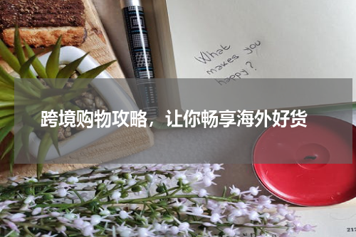  跨境购物攻略，让你畅享海外好货