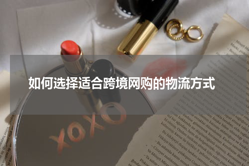  如何选择适合跨境网购的物流方式
