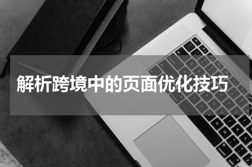  解析跨境中的页面优化技巧