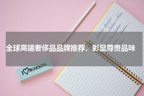  全球高端奢侈品品牌推荐，彰显尊贵品味