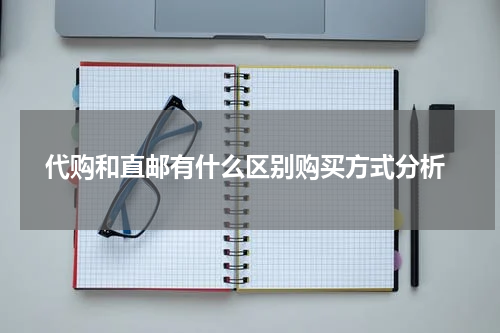  代购和直邮有什么区别购买方式分析