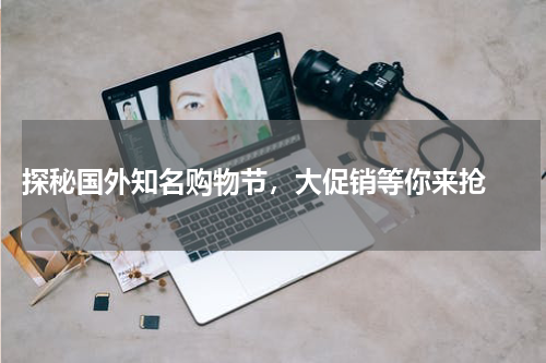 探秘国外知名购物节，大促销等你来抢 