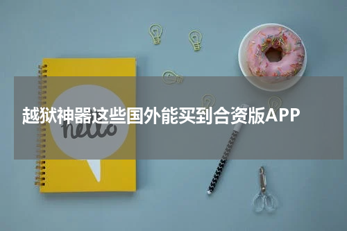  越狱神器这些国外能买到合资版APP