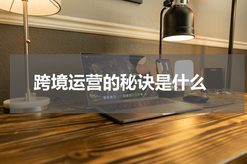  跨境运营的秘诀是什么