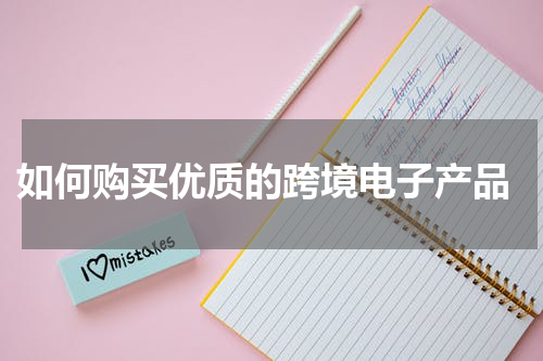  如何购买优质的跨境电子产品