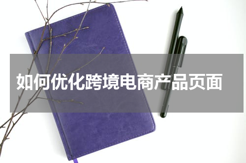  如何优化跨境电商产品页面
