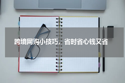  跨境网购小技巧，省时省心钱又省