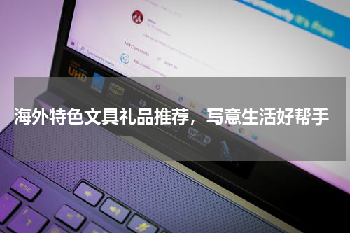 海外特色文具礼品推荐，写意生活好帮手