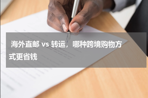  海外直邮 vs 转运，哪种跨境购物方式更省钱