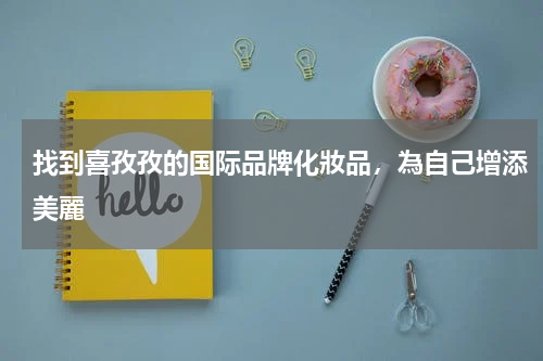 找到喜孜孜的国际品牌化妝品，為自己增添美麗