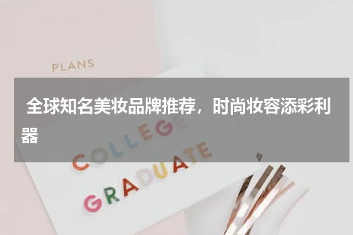  全球知名美妆品牌推荐，时尚妆容添彩利器