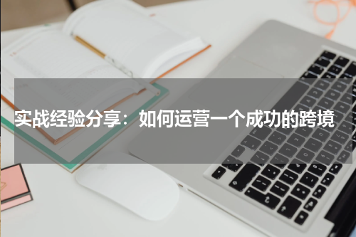  实战经验分享：如何运营一个成功的跨境