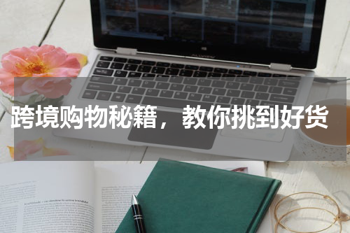  跨境购物秘籍，教你挑到好货
