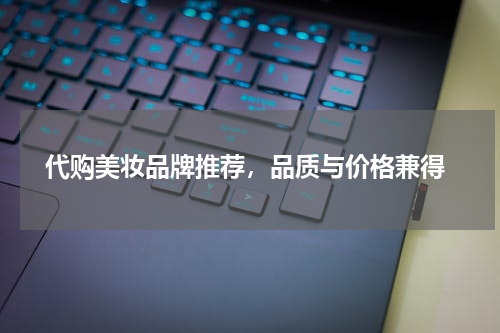  代购美妆品牌推荐，品质与价格兼得