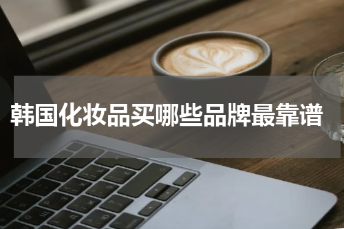  韩国化妆品买哪些品牌最靠谱