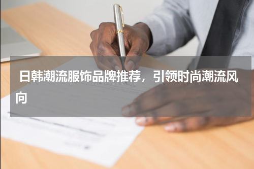  日韩潮流服饰品牌推荐，引领时尚潮流风向