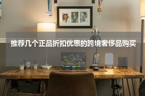 推荐几个正品折扣优惠的跨境奢侈品购买 