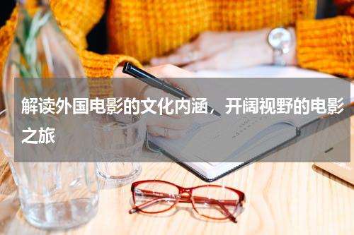 解读外国电影的文化内涵，开阔视野的电影之旅