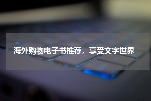  海外购物电子书推荐，享受文字世界