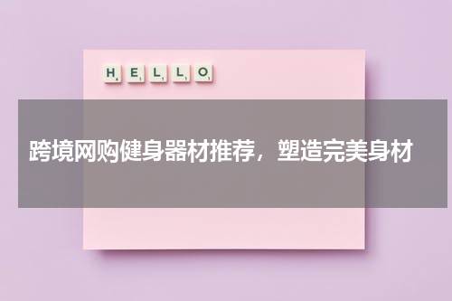  跨境网购健身器材推荐，塑造完美身材