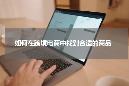  如何在跨境电商中找到合适的商品