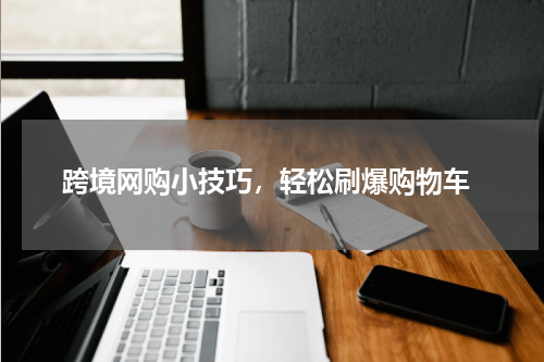 跨境网购小技巧，轻松刷爆购物车