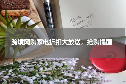  跨境网购家电折扣大放送，抢购提醒