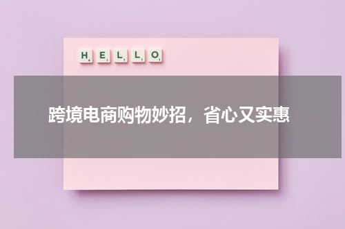  跨境电商购物妙招，省心又实惠