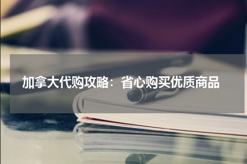  加拿大代购攻略：省心购买优质商品