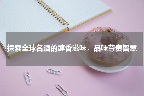探索全球名酒的醇香滋味，品味尊贵智慧