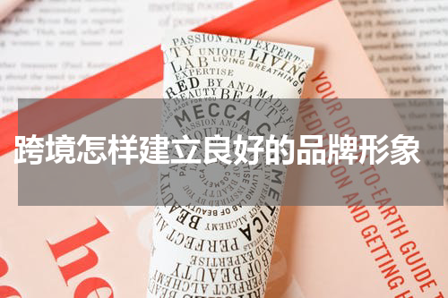  跨境怎样建立良好的品牌形象