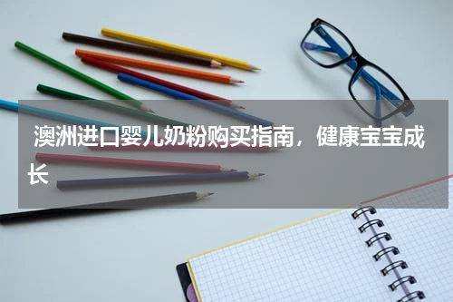  澳洲进口婴儿奶粉购买指南，健康宝宝成长