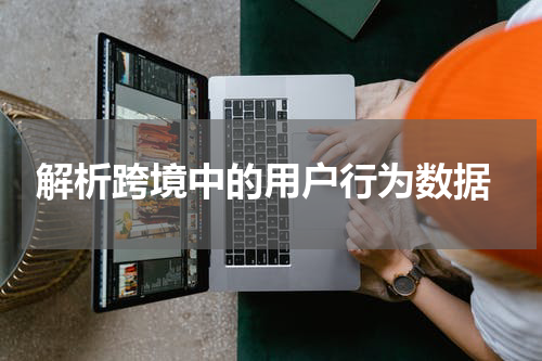  解析跨境中的用户行为数据