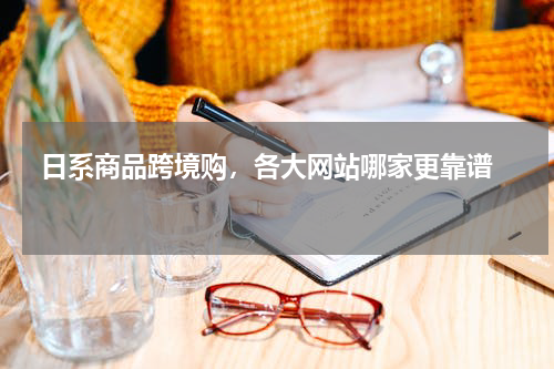  日系商品跨境购，各大网站哪家更靠谱  
