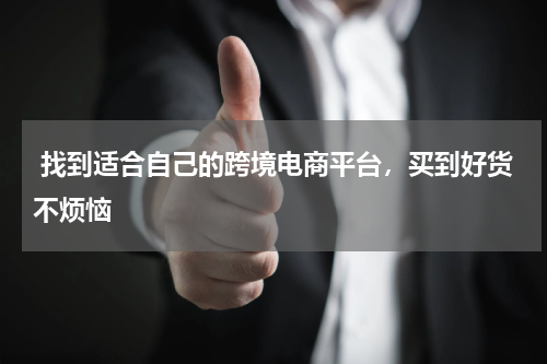  找到适合自己的跨境电商平台，买到好货不烦恼 
