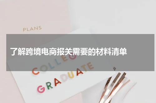  了解跨境电商报关需要的材料清单  