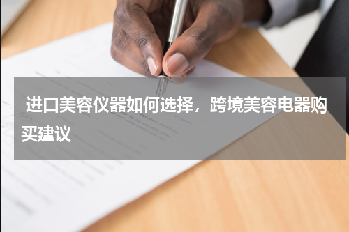  进口美容仪器如何选择，跨境美容电器购买建议 