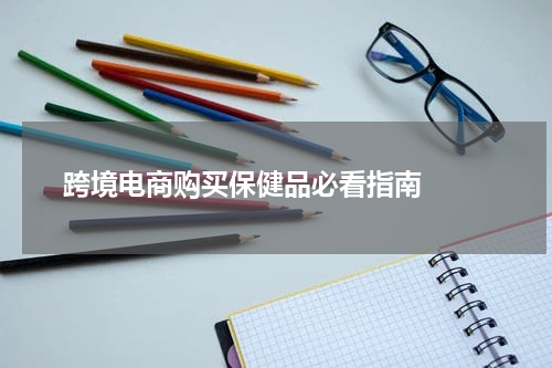  跨境电商购买保健品必看指南  