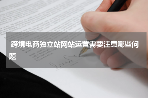  跨境电商独立站网站运营需要注意哪些问题  
