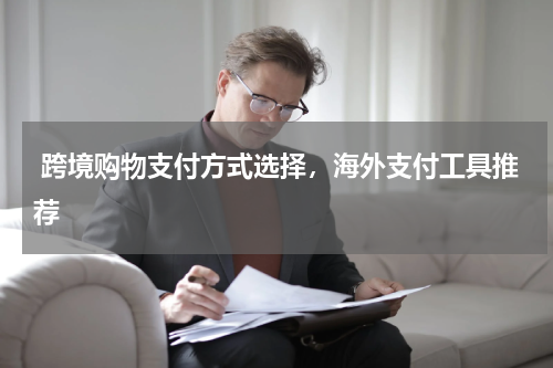  跨境购物支付方式选择，海外支付工具推荐 