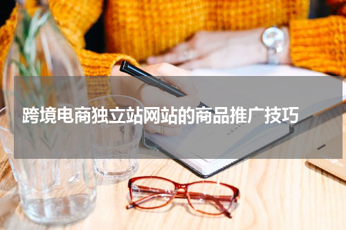  跨境电商独立站网站的商品推广技巧 