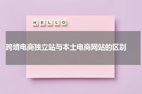  跨境电商独立站与本土电商网站的区别 