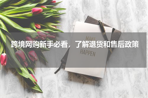  跨境网购新手必看，了解退货和售后政策  