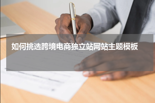  如何挑选跨境电商独立站网站主题模板  