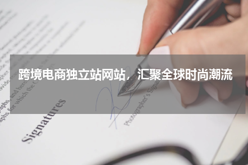 跨境电商独立站网站，汇聚全球时尚潮流  
