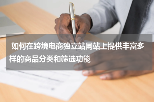 如何在跨境电商独立站网站上提供丰富多样的商品分类和筛选功能  