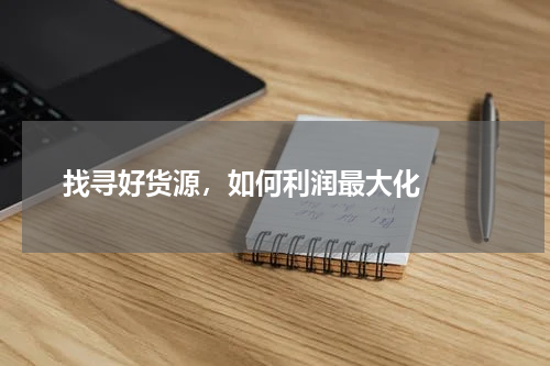  找寻好货源，如何利润最大化  