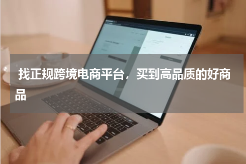  找正规跨境电商平台，买到高品质的好商品 